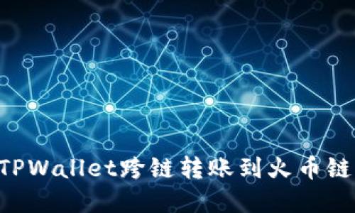 如何使用TPWallet跨链转账到火币链：完整指南