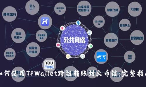 如何使用TPWallet跨链转账到火币链：完整指南