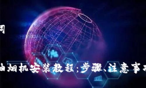 思考和关键词

:
详尽的欧意油烟机安装教程：步骤、注意事项与常见问题