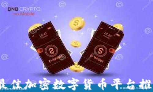 
2023年最佳加密数字货币平台推荐与评测