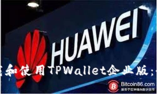 如何下载和使用TPWallet企业版：全面指南