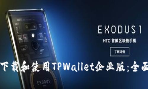 如何下载和使用TPWallet企业版：全面指南