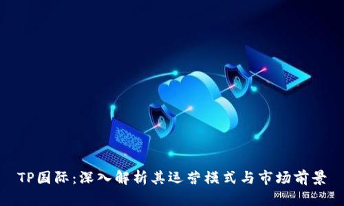 TP国际：深入解析其运营模式与市场前景
