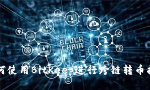 如何使用BitKeep进行跨链转币指南
