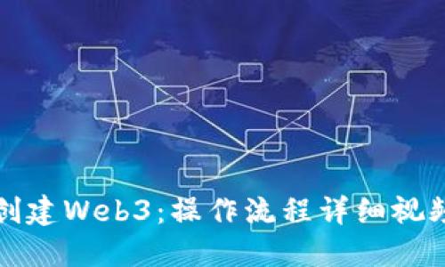 如何创建Web3：操作流程详细视频指南