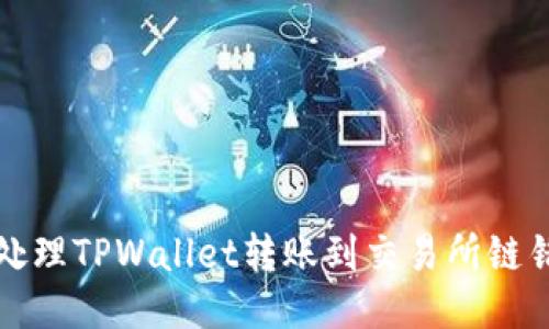 如何正确处理TPWallet转账到交易所链错误的问题
